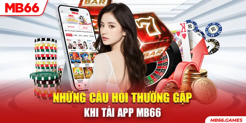 Những câu hỏi thường gặp khi tải app MB66