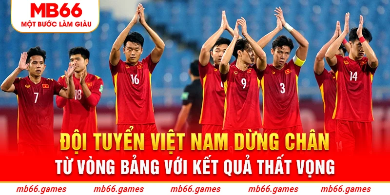 Đội tuyển Việt Nam dừng chân từ vòng bảng với kết quả thất vọng