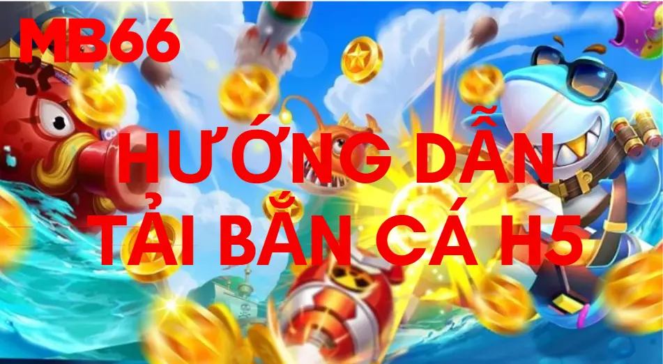 Hướng dẫn tải game bắn cá H5