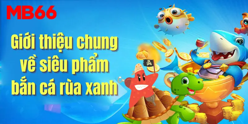 Giới thiệu chung về bắn cá rùa xanh