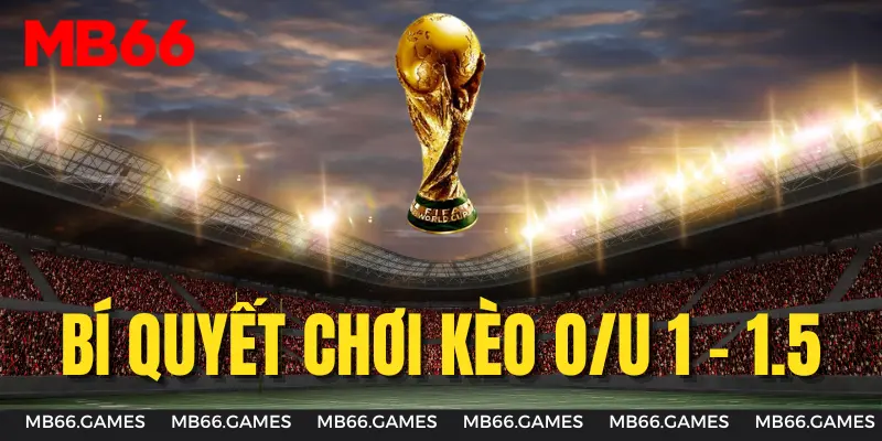 Bí quyết chơi kèo O/U 1-1.5