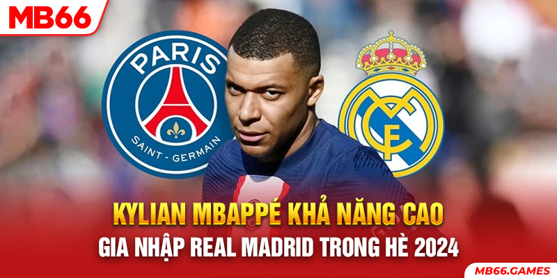 Kylian Mbappé khả năng cao gia nhập Real Madrid trong hè 2024