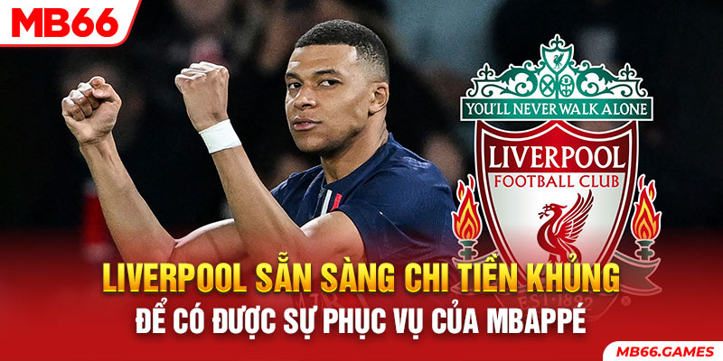 Liverpool sẵn sàng chi tiền khủng để có được sự phục vụ của Mbappé