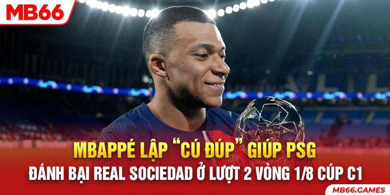 Mbappé lập “cú đúp” giúp PSG đánh bại Real Sociedad ở lượt 2 vòng 1/8 Cúp C1