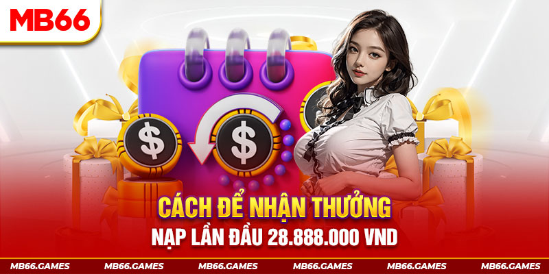 Cách để nhận thưởng nạp lần đầu 28.888.000 VND