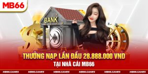 Thưởng Nạp Lần Đầu 28.888.000 VND Tại Nhà Cái MB66