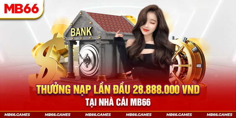 Thưởng Nạp Lần Đầu 28.888.000 VND Tại Nhà Cái MB66