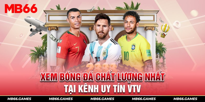 Xem bóng đá chất lượng nhất tại kênh uy tín VTV