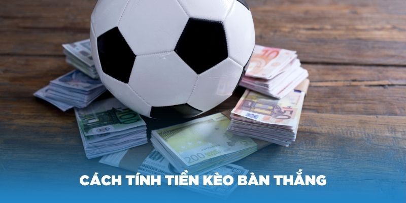 Cách tính tiền kèo bàn thắng dễ dàng